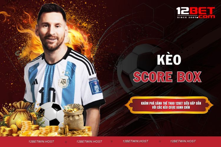 Kèo Score Box - 10 Phút Hiểu Ngay Cách Chơi Thắng Lớn