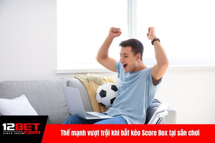 Thế mạnh vượt trội khi bắt kèo Score Box tại sân chơi