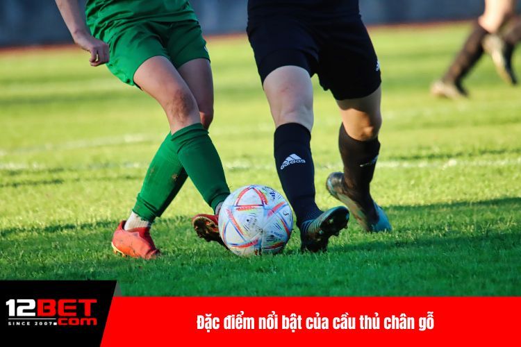Đặc điểm nổi bật của cầu thủ chân gỗ